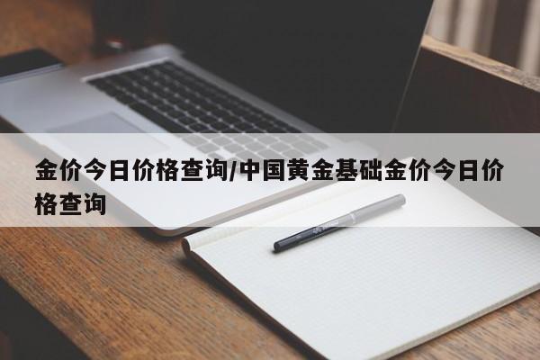 金价今日价格查询／中国黄金基础金价今日价格查询